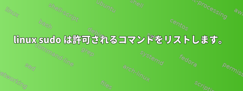 linux sudo は許可されるコマンドをリストします。