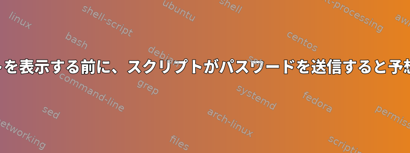 プロンプトを表示する前に、スクリプトがパスワードを送信すると予想します。