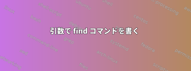 引数で find コマンドを書く