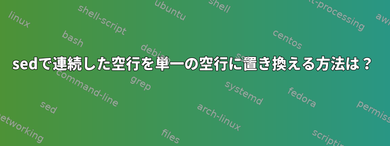 sedで連続した空行を単一の空行に置き換える方法は？