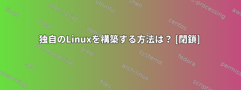 独自のLinuxを構築する方法は？ [閉鎖]