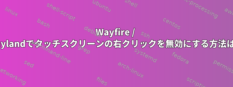 Wayfire / Waylandでタッチスクリーンの右クリックを無効にする方法は？