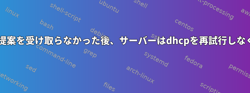 以前にdhcpの提案を受け取らなかった後、サーバーはdhcpを再試行しなくなりました。