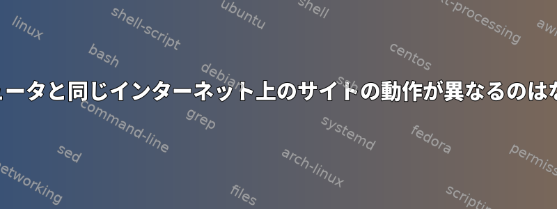 同じコンピュータと同じインターネット上のサイトの動作が異なるのはなぜですか？