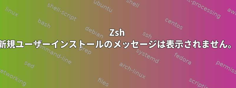 Zsh 新規ユーザーインストールのメッセージは表示されません。