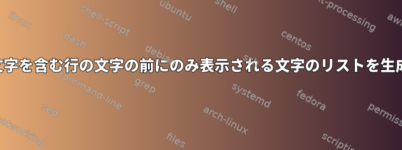 正規表現を使用して、他の特定の文字を含む行の文字の前にのみ表示される文字のリストを生成するにはどうすればよいですか？