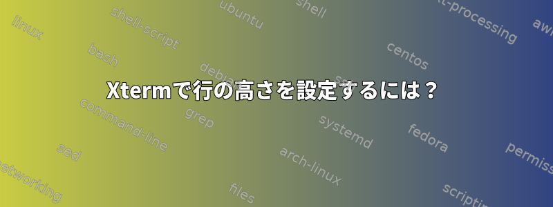 Xtermで行の高さを設定するには？