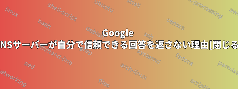 Google DNSサーバーが自分で信頼できる回答を返さない理由[閉じる]