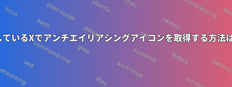 Linuxを実行しているXでアンチエイリアシングアイコンを取得する方法はありますか？