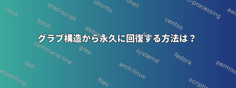 グラブ構造から永久に回復する方法は？