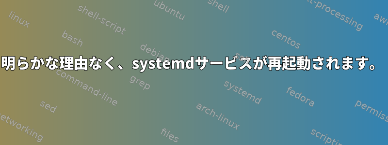 明らかな理由なく、systemdサービスが再起動されます。