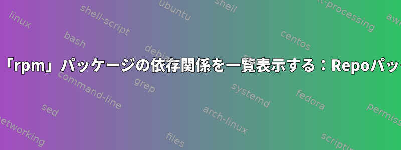RHEL9：「dnf」を使用して「rpm」パッケージの依存関係を一覧表示する：Repoパッケージ名を表示したいです。