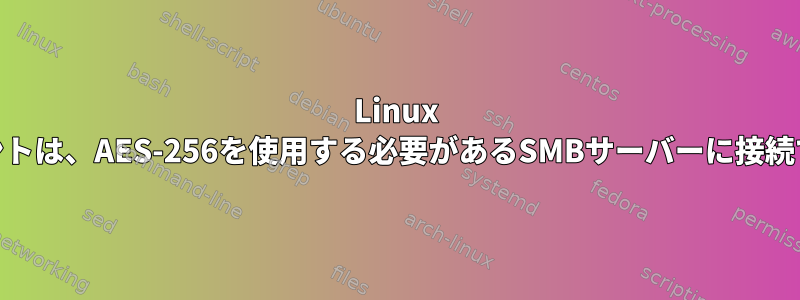 Linux SMBクライアントは、AES-256を使用する必要があるSMBサーバーに接続できませんか？