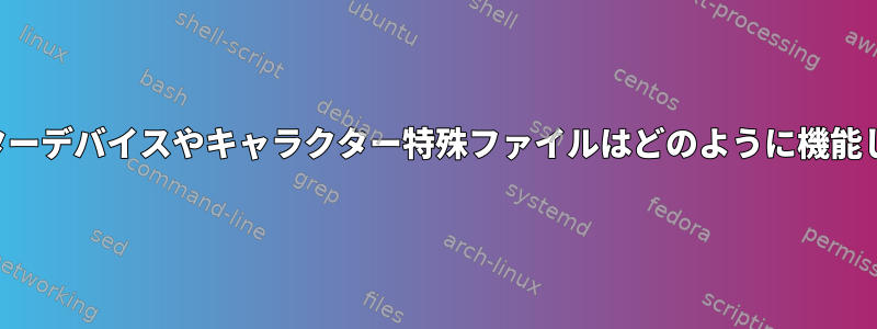 キャラクターデバイスやキャラクター特殊ファイルはどのように機能しますか？