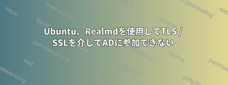 Ubuntu、Realmdを使用してTLS / SSLを介してADに参加できない