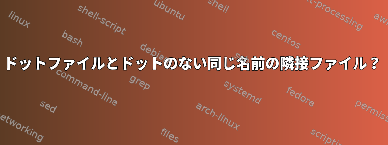 ドットファイルとドッ​​トのない同じ名前の隣接ファイル？