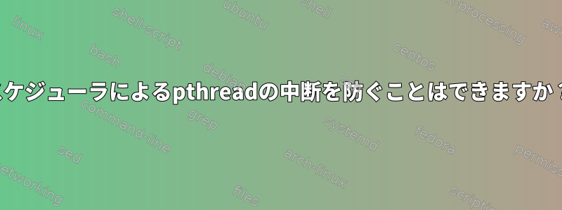 スケジューラによるpthreadの中断を防ぐことはできますか？