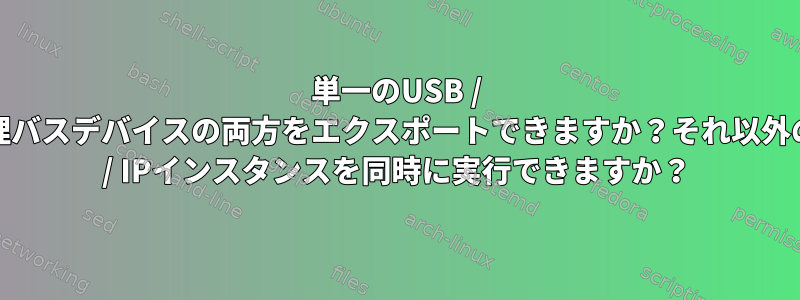 単一のUSB / IPでガジェットと物理バスデバイスの両方をエクスポートできますか？それ以外の場合は、2つのUSB / IPインスタンスを同時に実行できますか？