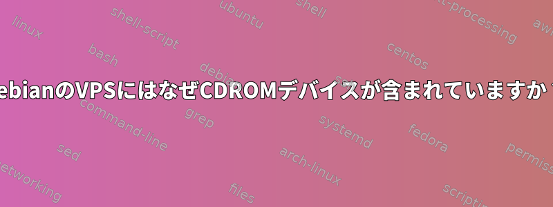 DebianのVPSにはなぜCDROMデバイスが含まれていますか？