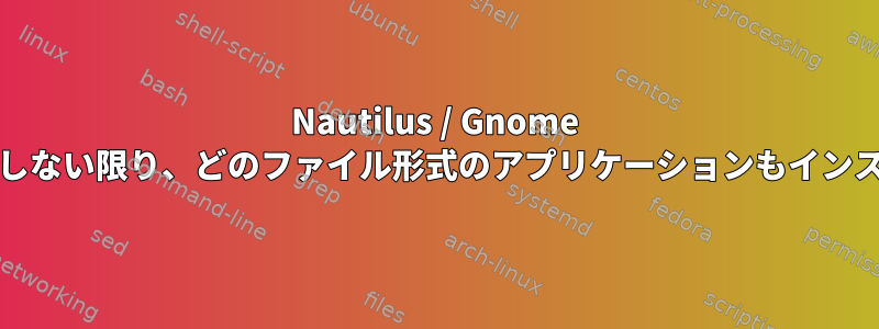 Nautilus / Gnome Filesは、コンソールから起動しない限り、どのファイル形式のアプリケーションもインストールされないと言います。