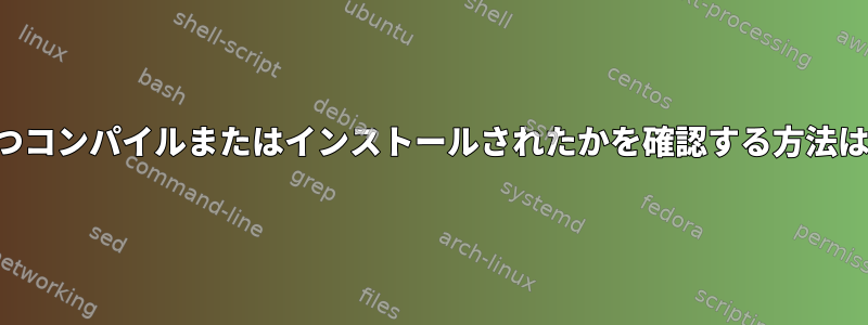 バイナリがいつコンパイルまたはインストールされたかを確認する方法はありますか？