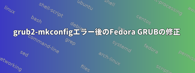 grub2-mkconfigエラー後のFedora GRUBの修正