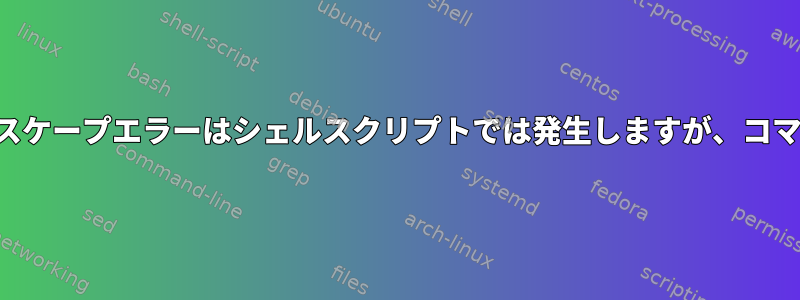 アスタリスクを含むシステムエスケープエラーはシェルスクリプトでは発生しますが、コマンドラインでは発生しません。