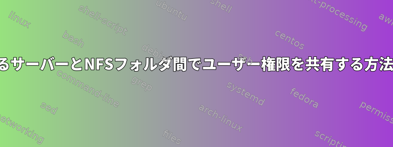 異なるサーバーとNFSフォルダ間でユーザー権限を共有する方法は？