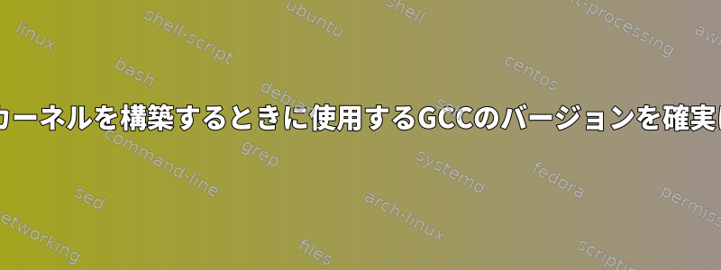 Bashシェルでカーネルを構築するときに使用するGCCのバージョンを確実に決定する方法