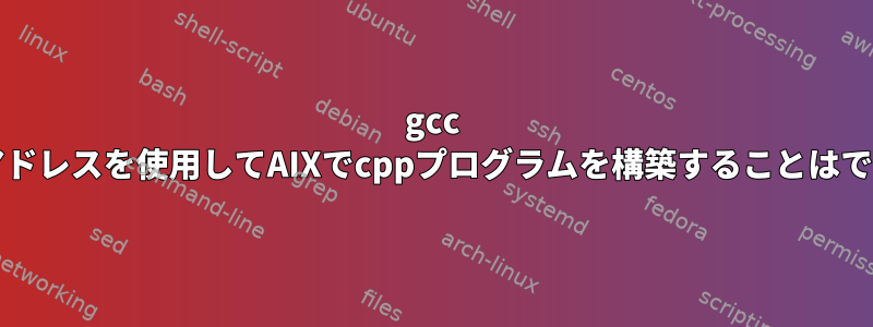 gcc fsanitizeアドレスを使用してAIXでcppプログラムを構築することはできません。