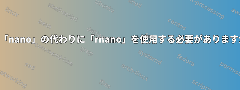 いつ「nano」の代わりに「rnano」を使用する必要がありますか？