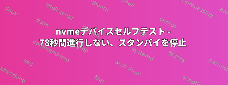 nvmeデバイスセルフテスト - 78秒間進行しない、スタンバイを停止