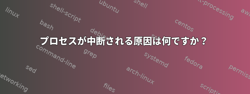 プロセスが中断される原因は何ですか？