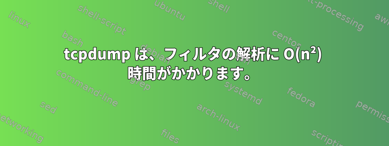 tcpdump は、フィルタの解析に O(n²) 時間がかかります。