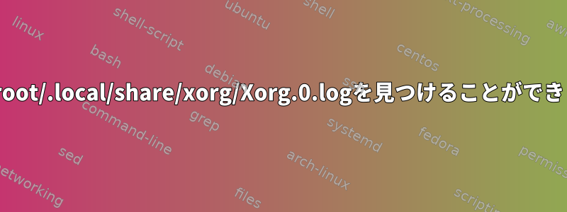 Xorgが/root/.local/share/xorg/Xorg.0.logを見つけることができません。