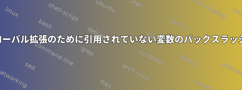 グローバル拡張のために引用されていない変数のバックスラッシュ