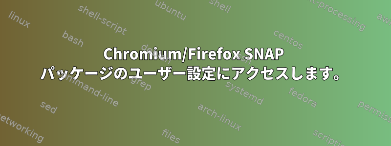 Chromium/Firefox SNAP パッケージのユーザー設定にアクセスします。