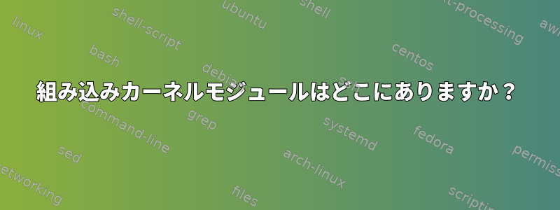 組み込みカーネルモジュールはどこにありますか？