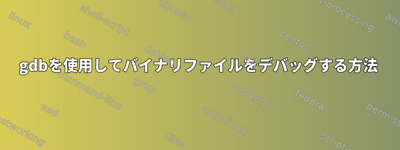 gdbを使用してバイナリファイルをデバッグする方法