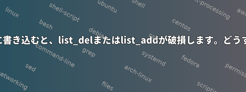 文字デバイスファイルに書き込むと、list_delまたはlist_addが破損します。どうすれば解決できますか？