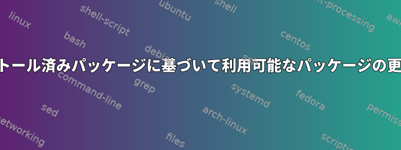 バージョンのない特定のインストール済みパッケージに基づいて利用可能なパッケージの更新されたリストを取得する方法