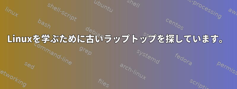 Linuxを学ぶために古いラップトップを探しています。