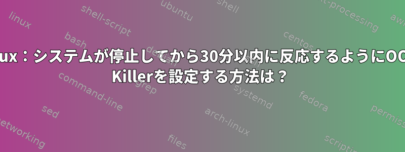 linux：システムが停止してから30分以内に反応するようにOOM Killerを設定する方法は？