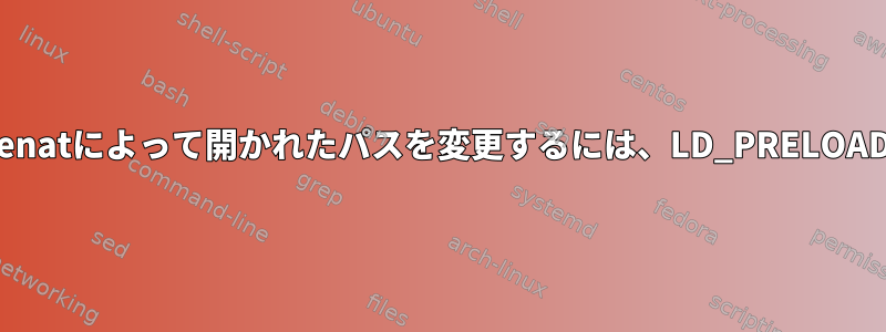 プログラムのopenatによって開かれたパスを変更するには、LD_PRELOADを使用します。