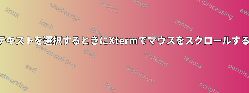 クリップボードにコピーするテキストを選択するときにXtermでマウスをスクロールするにはどうすればよいですか？