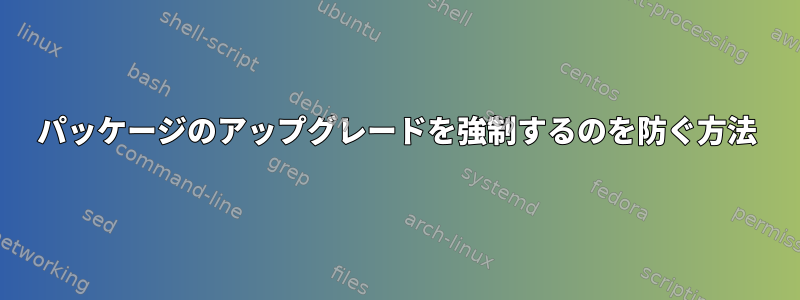 パッケージのアップグレードを強制するのを防ぐ方法