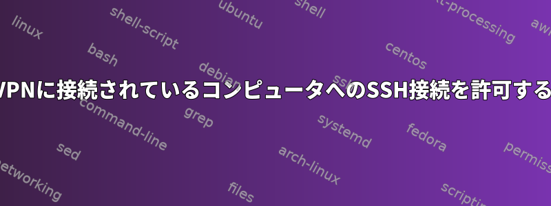 VPNに接続されているコンピュータへのSSH接続を許可する