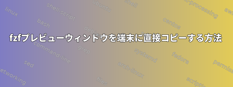 fzfプレビューウィンドウを端末に直接コピーする方法