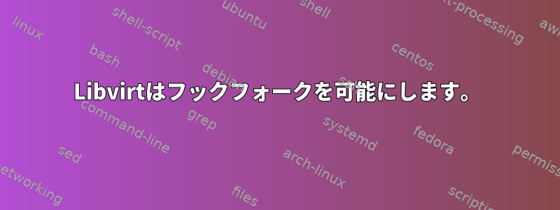 Libvirtはフックフォークを可能にします。