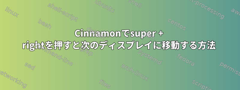 Cinnamonでsuper + rightを押すと次のディスプレイに移動する方法